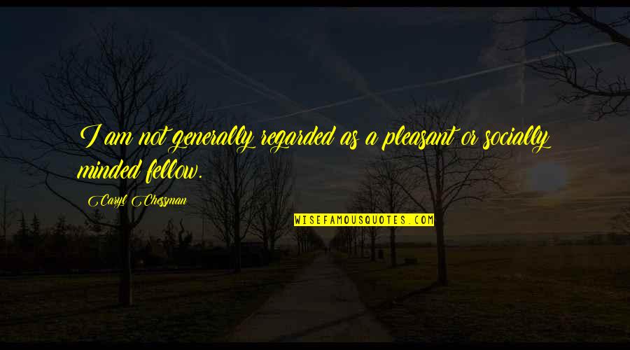 Encarar Quotes By Caryl Chessman: I am not generally regarded as a pleasant Encarar Quotes By Caryl Chessman: I am not generally regarded as a pleasant