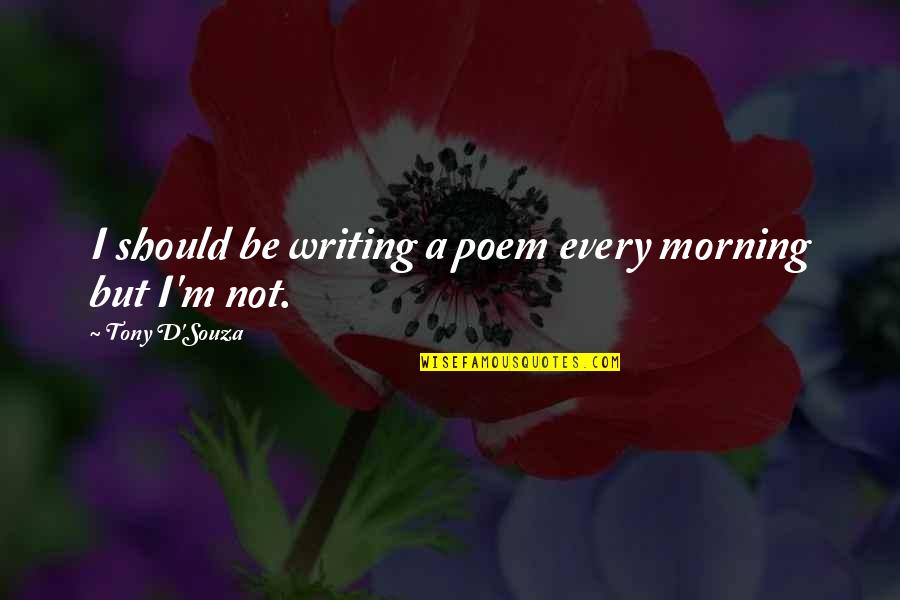 Encargado Sinonimo Quotes By Tony D'Souza: I should be writing a poem every morning