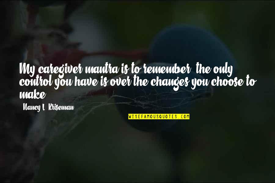 Encargados Quotes By Nancy L. Kriseman: My caregiver mantra is to remember: the only Encargados Quotes By Nancy L. Kriseman: My caregiver mantra is to remember: the only