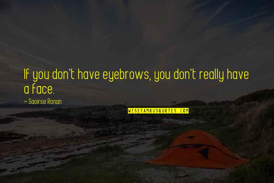 Encarna O Quotes By Saoirse Ronan: If you don't have eyebrows, you don't really