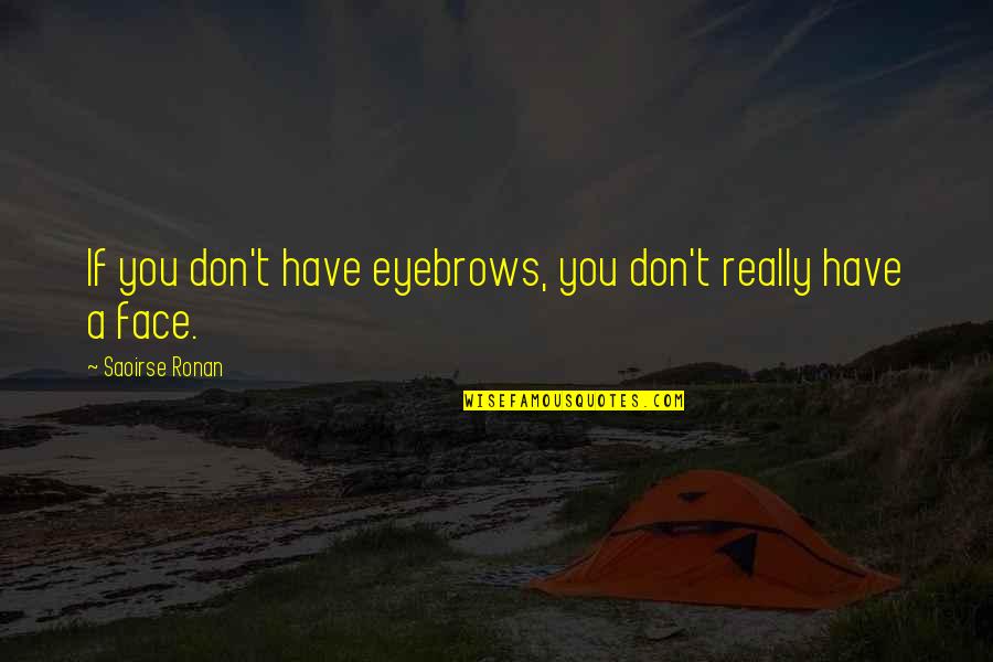 Encarna O Quotes By Saoirse Ronan: If you don't have eyebrows, you don't really Encarna O Quotes By Saoirse Ronan: If you don't have eyebrows, you don't really