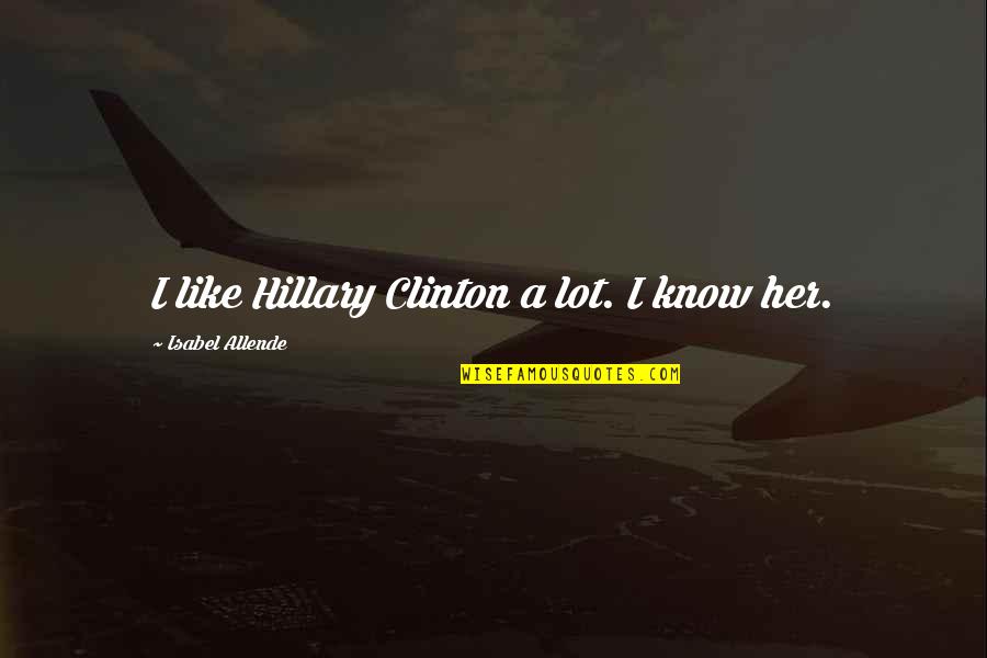 Encarnaciones De Jesus Quotes By Isabel Allende: I like Hillary Clinton a lot. I know Encarnaciones De Jesus Quotes By Isabel Allende: I like Hillary Clinton a lot. I know