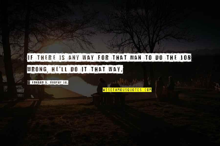 Encarnizado Quotes By Edward A. Murphy Jr.: If there is any way for that man Encarnizado Quotes By Edward A. Murphy Jr.: If there is any way for that man