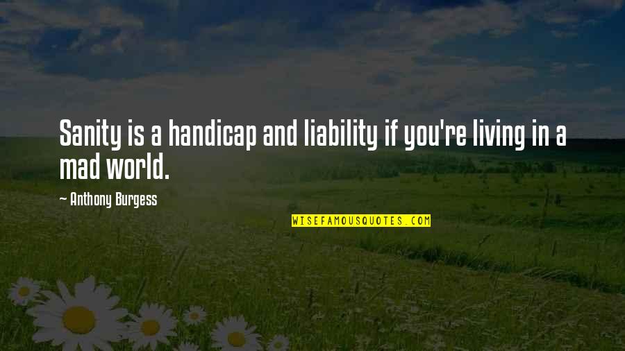 Encarotidectomy Quotes By Anthony Burgess: Sanity is a handicap and liability if you're Encarotidectomy Quotes By Anthony Burgess: Sanity is a handicap and liability if you're