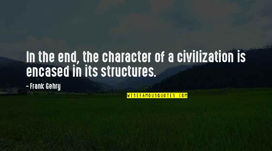 Encased Quotes By Frank Gehry: In the end, the character of a civilization