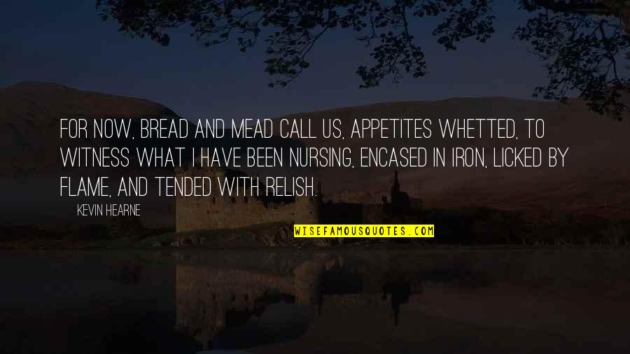 Encased Quotes By Kevin Hearne: For now, bread and mead call us, appetites