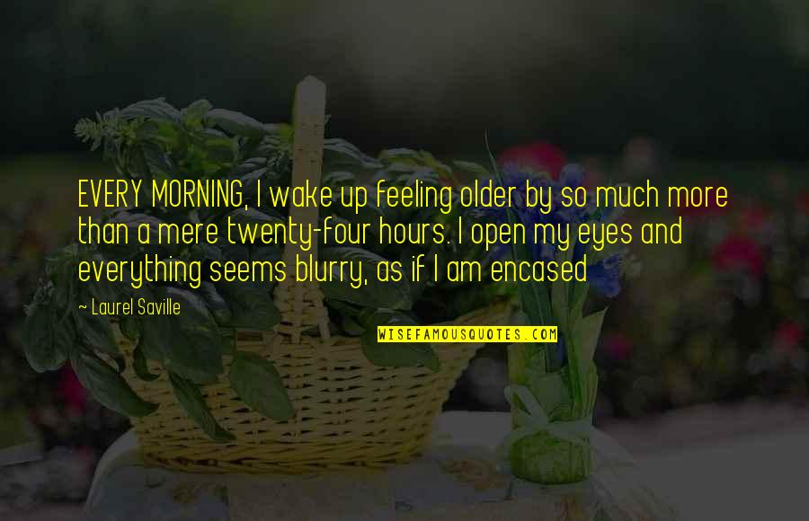 Encased Quotes By Laurel Saville: EVERY MORNING, I wake up feeling older by
