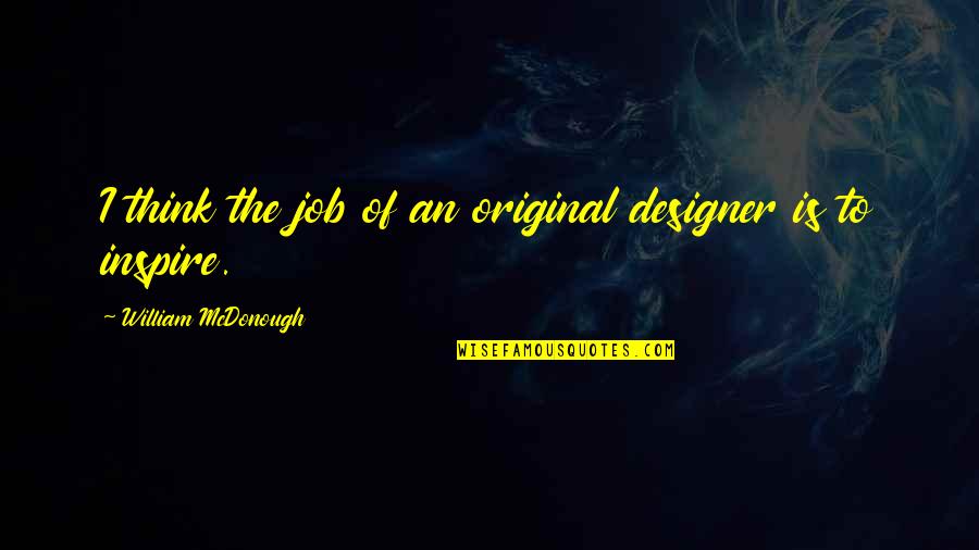 Encasement Quotes By William McDonough: I think the job of an original designer Encasement Quotes By William McDonough: I think the job of an original designer