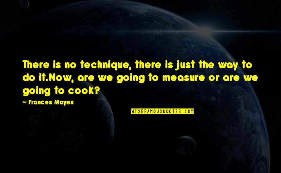 Encasillada Quotes By Frances Mayes: There is no technique, there is just the