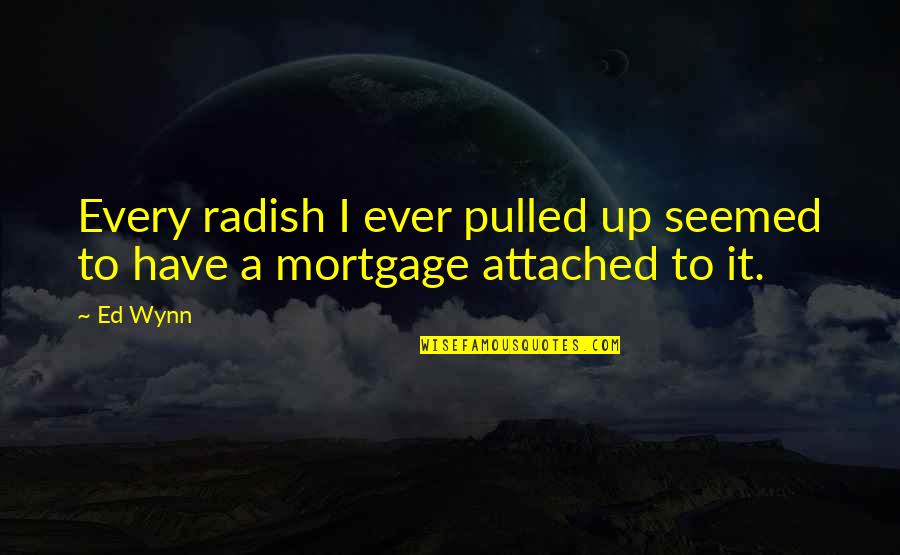 Ence Quotes By Ed Wynn: Every radish I ever pulled up seemed to