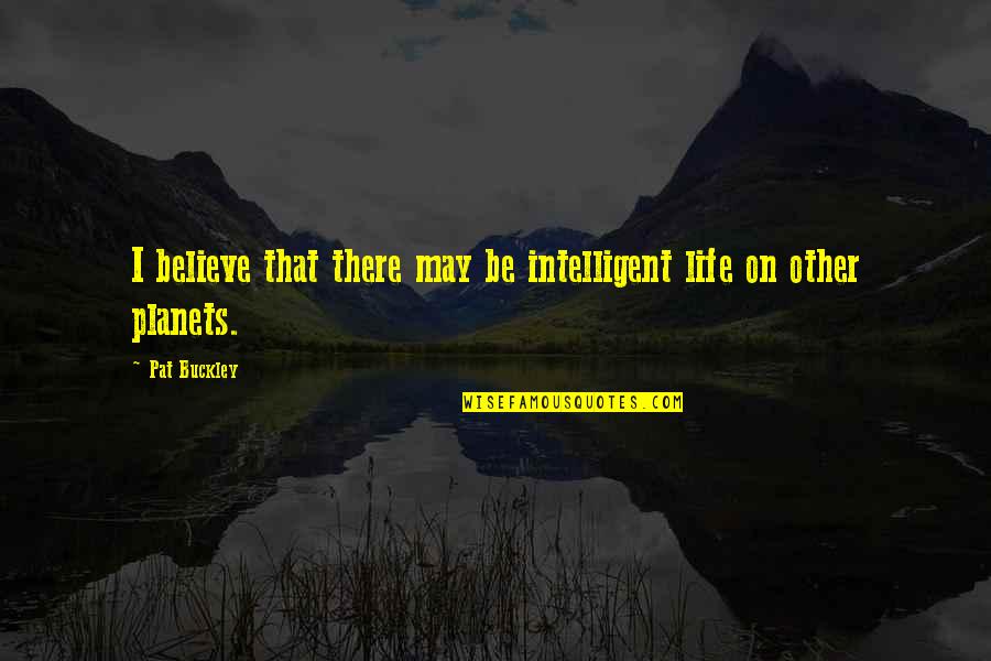 Enceguecer Quotes By Pat Buckley: I believe that there may be intelligent life