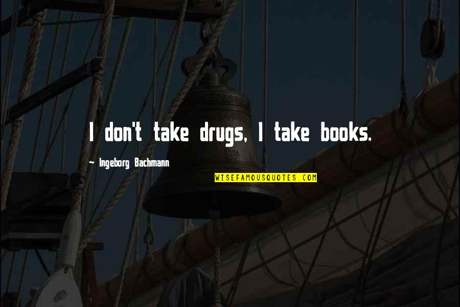Encendida Fm Quotes By Ingeborg Bachmann: I don't take drugs, I take books. Encendida Fm Quotes By Ingeborg Bachmann: I don't take drugs, I take books.