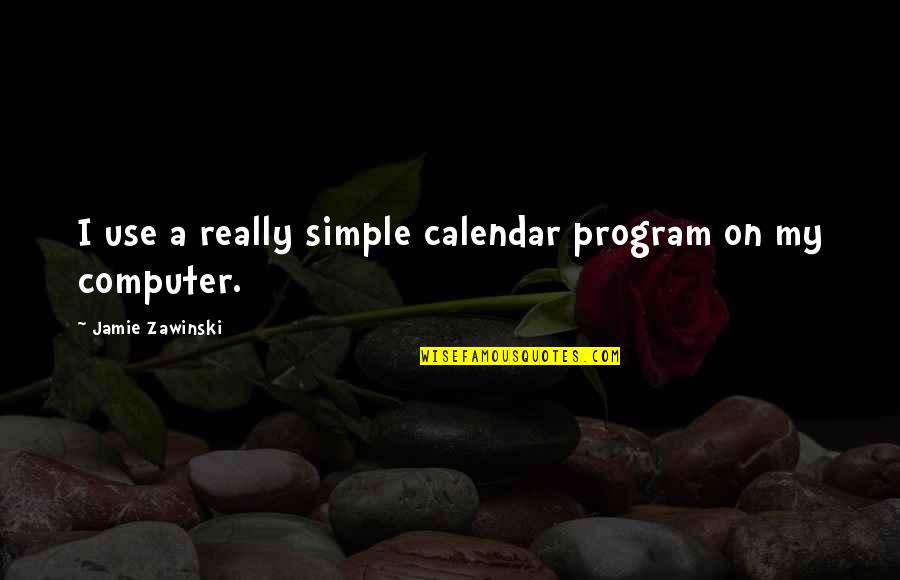 Encendida Fm Quotes By Jamie Zawinski: I use a really simple calendar program on Encendida Fm Quotes By Jamie Zawinski: I use a really simple calendar program on