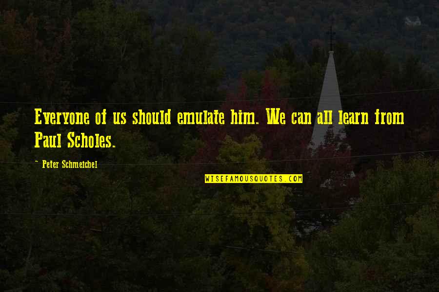 Encendido Arbol Quotes By Peter Schmeichel: Everyone of us should emulate him. We can Encendido Arbol Quotes By Peter Schmeichel: Everyone of us should emulate him. We can