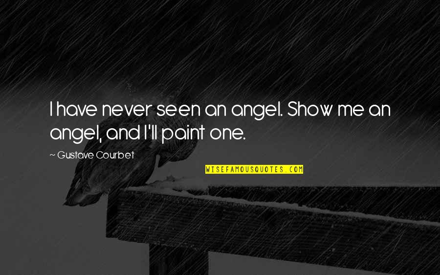 Encendiendo Quotes By Gustave Courbet: I have never seen an angel. Show me