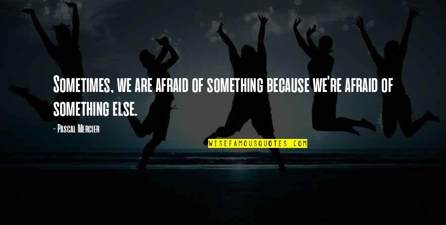 Encendiendo Quotes By Pascal Mercier: Sometimes, we are afraid of something because we're