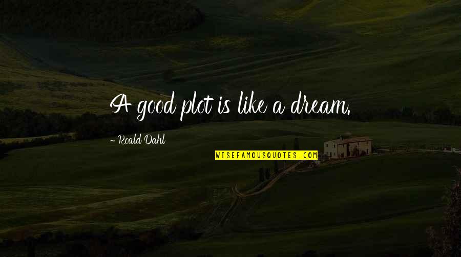 Encendiendo Quotes By Roald Dahl: A good plot is like a dream.