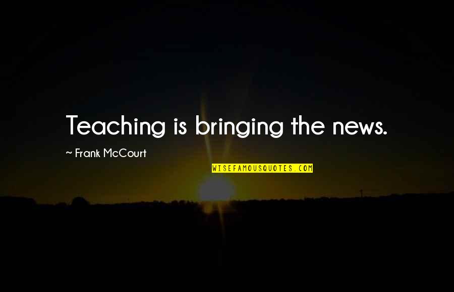 Encephalomyelitis Vaccine Quotes By Frank McCourt: Teaching is bringing the news. Encephalomyelitis Vaccine Quotes By Frank McCourt: Teaching is bringing the news.