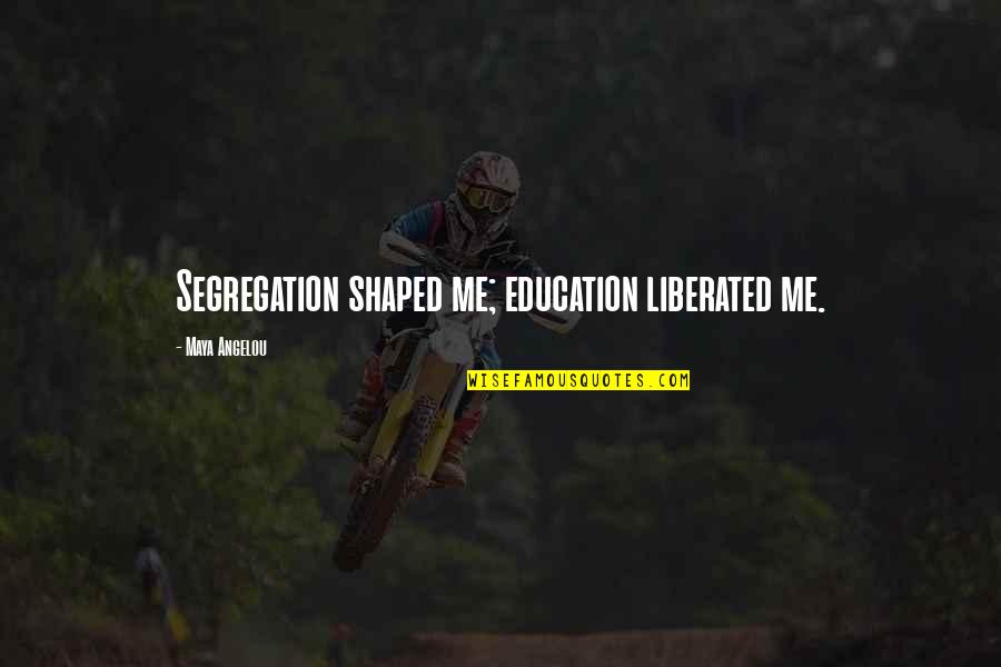 Encerrados Pelicula Quotes By Maya Angelou: Segregation shaped me; education liberated me.