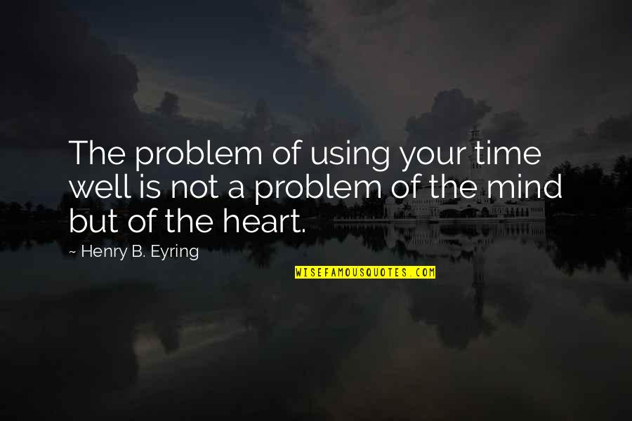 Enchanted April Play Quotes By Henry B. Eyring: The problem of using your time well is