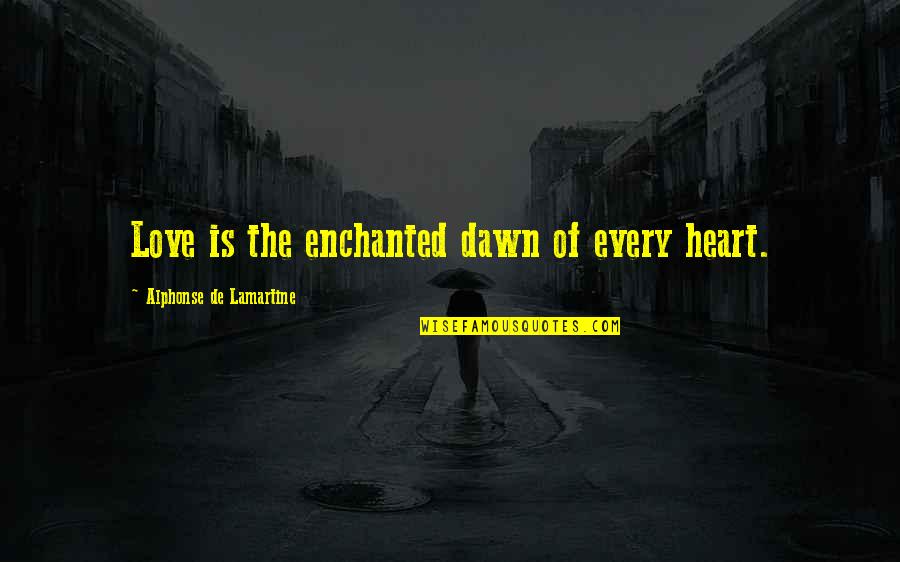 Enchanted Love Quotes By Alphonse De Lamartine: Love is the enchanted dawn of every heart.