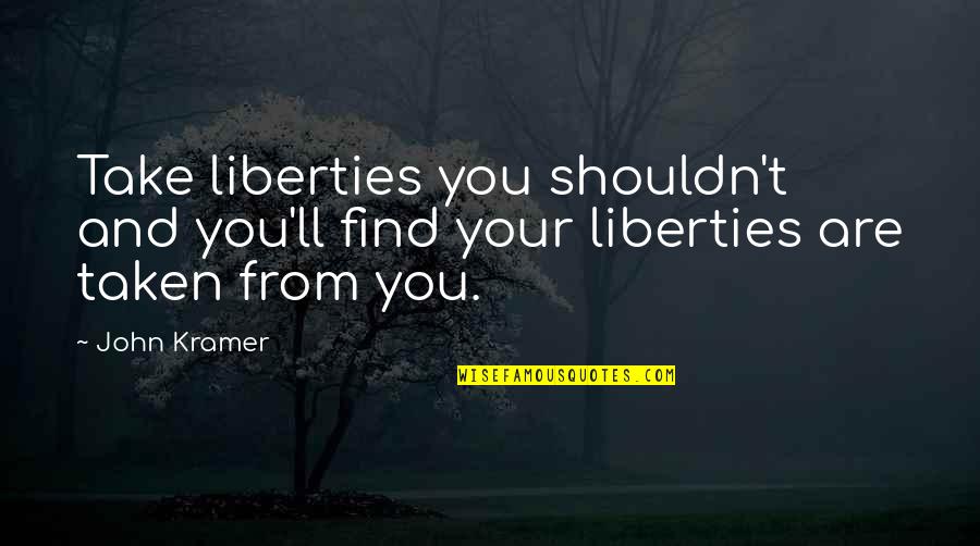 Enchanted Places Quotes By John Kramer: Take liberties you shouldn't and you'll find your