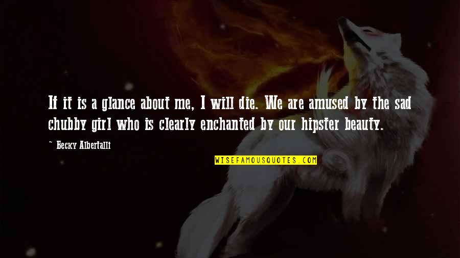 Enchanted Quotes By Becky Albertalli: If it is a glance about me, I Enchanted Quotes By Becky Albertalli: If it is a glance about me, I