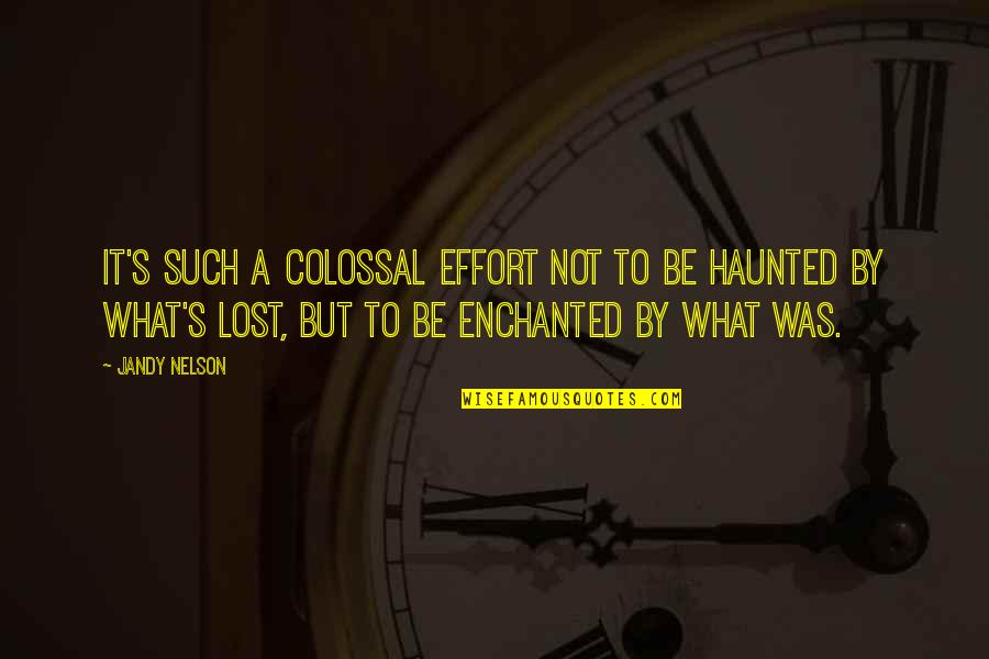 Enchanted Quotes By Jandy Nelson: It's such a colossal effort not to be Enchanted Quotes By Jandy Nelson: It's such a colossal effort not to be