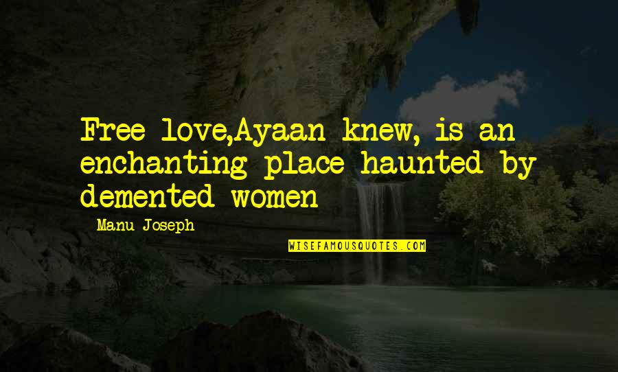 Enchanting Love Quotes By Manu Joseph: Free love,Ayaan knew, is an enchanting place haunted