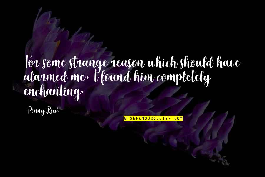 Enchanting Quotes By Penny Reid: For some strange reason which should have alarmed