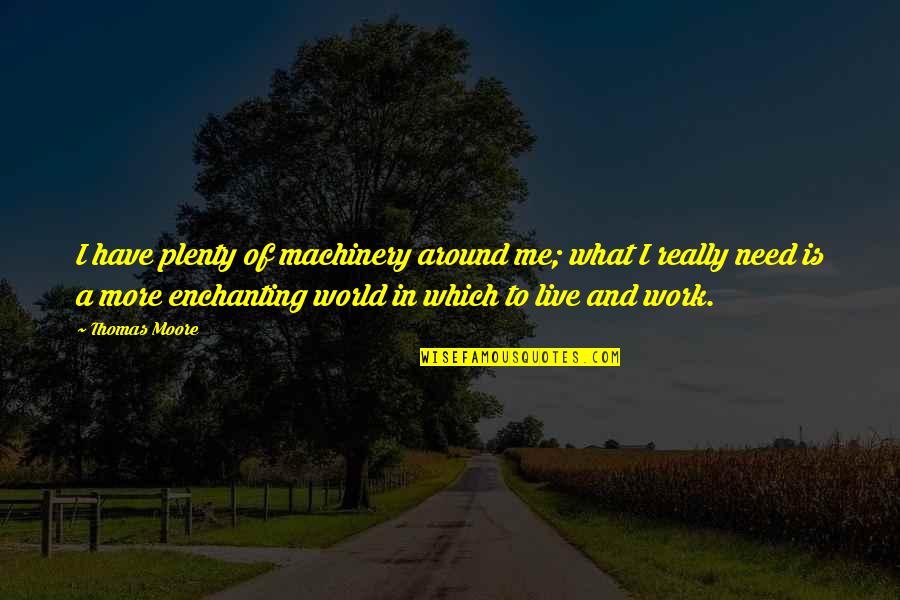 Enchanting Quotes By Thomas Moore: I have plenty of machinery around me; what