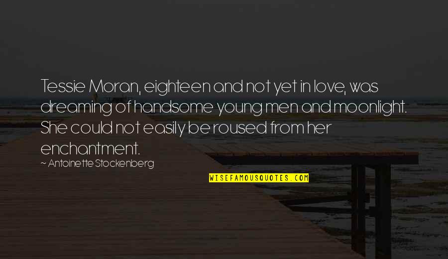 Enchantment And Love Quotes By Antoinette Stockenberg: Tessie Moran, eighteen and not yet in love, Enchantment And Love Quotes By Antoinette Stockenberg: Tessie Moran, eighteen and not yet in love,