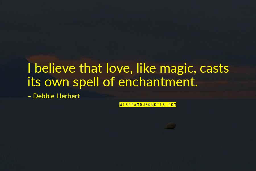 Enchantment And Love Quotes By Debbie Herbert: I believe that love, like magic, casts its Enchantment And Love Quotes By Debbie Herbert: I believe that love, like magic, casts its