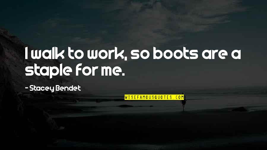 Enche Me Quotes By Stacey Bendet: I walk to work, so boots are a Enche Me Quotes By Stacey Bendet: I walk to work, so boots are a