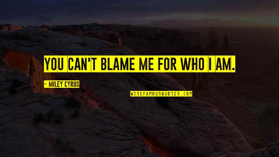Encheiresis Quotes By Miley Cyrus: You can't blame me for who I am. Encheiresis Quotes By Miley Cyrus: You can't blame me for who I am.