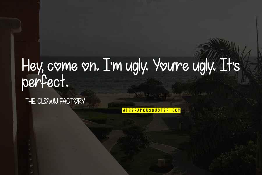 Encierro En Quotes By THE CLOWN FACTORY: Hey, come on. I'm ugly. You're ugly. It's Encierro En Quotes By THE CLOWN FACTORY: Hey, come on. I'm ugly. You're ugly. It's