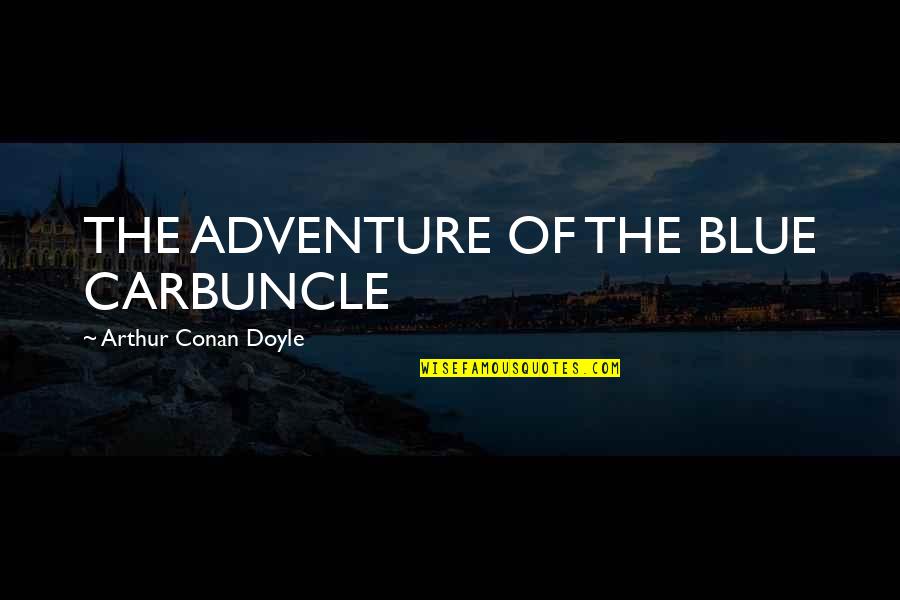 Encima Ou Quotes By Arthur Conan Doyle: THE ADVENTURE OF THE BLUE CARBUNCLE Encima Ou Quotes By Arthur Conan Doyle: THE ADVENTURE OF THE BLUE CARBUNCLE