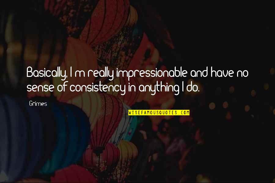 Encinas Designs Quotes By Grimes: Basically, I'm really impressionable and have no sense