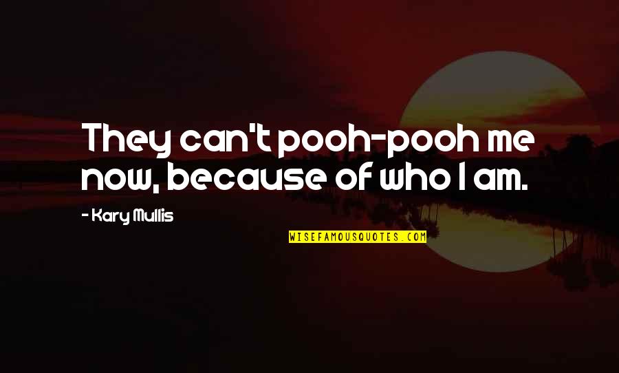 Encino Quotes By Kary Mullis: They can't pooh-pooh me now, because of who Encino Quotes By Kary Mullis: They can't pooh-pooh me now, because of who