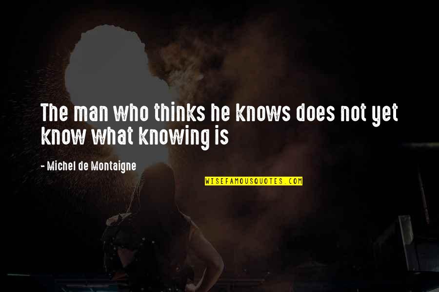 Encircle Synonym Quotes By Michel De Montaigne: The man who thinks he knows does not