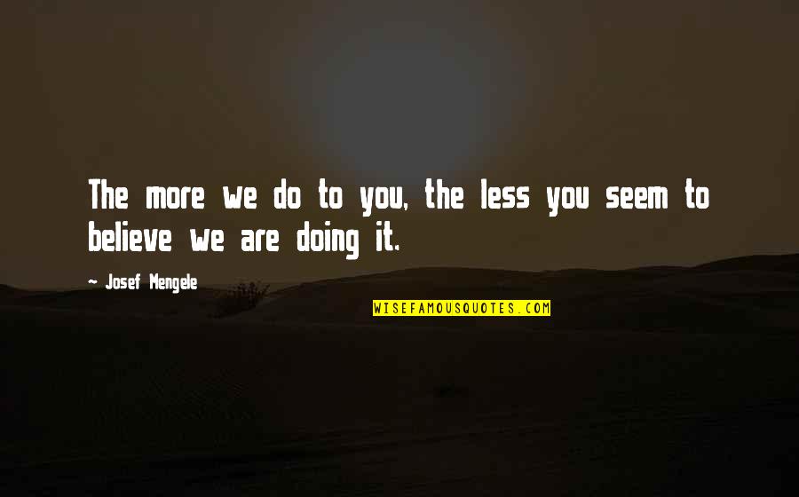 Enciso Family Quotes By Josef Mengele: The more we do to you, the less
