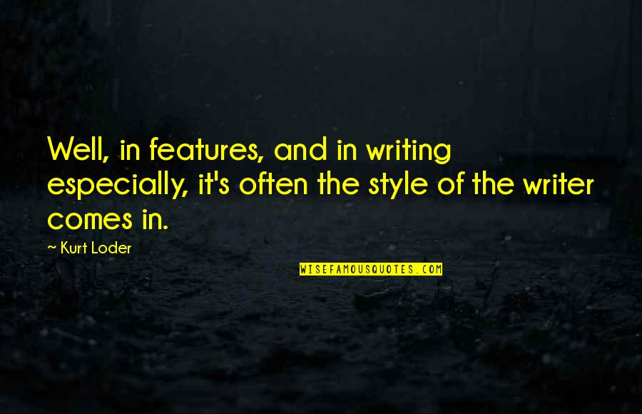 Enciso Family Quotes By Kurt Loder: Well, in features, and in writing especially, it's Enciso Family Quotes By Kurt Loder: Well, in features, and in writing especially, it's