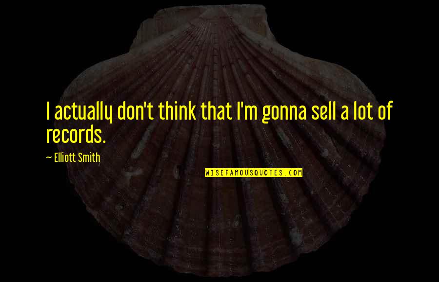 Encline Theater Quotes By Elliott Smith: I actually don't think that I'm gonna sell Encline Theater Quotes By Elliott Smith: I actually don't think that I'm gonna sell