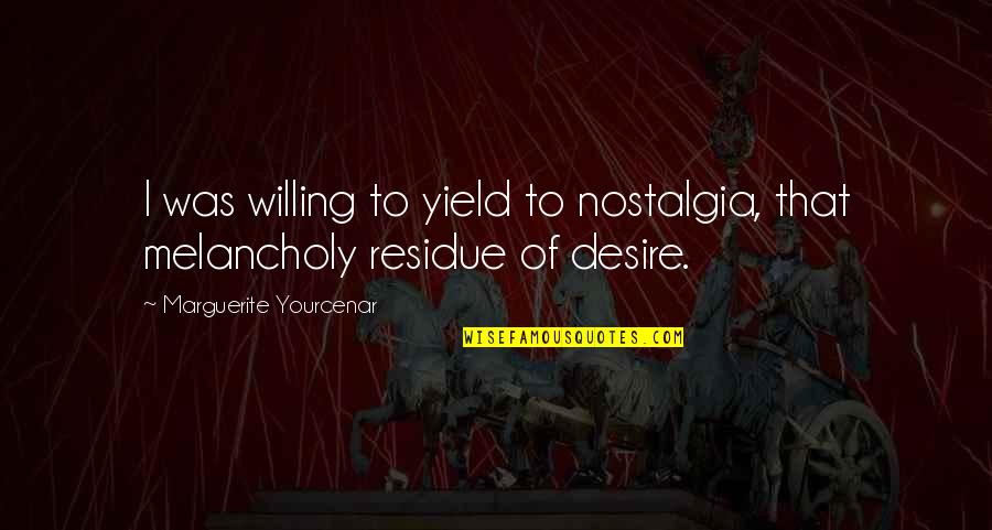 Enclose Quotes By Marguerite Yourcenar: I was willing to yield to nostalgia, that