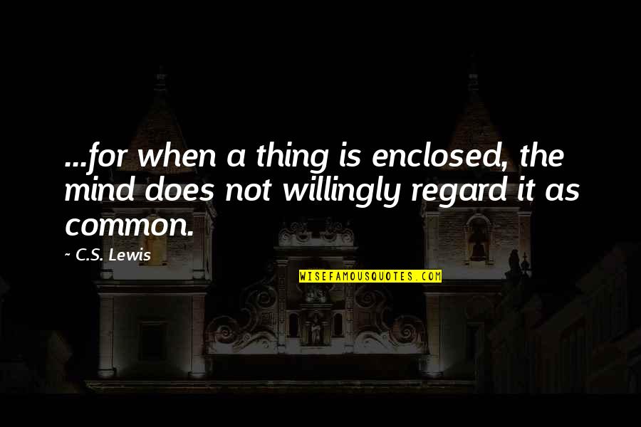 Enclosed Or Enclosed Quotes By C.S. Lewis: ...for when a thing is enclosed, the mind