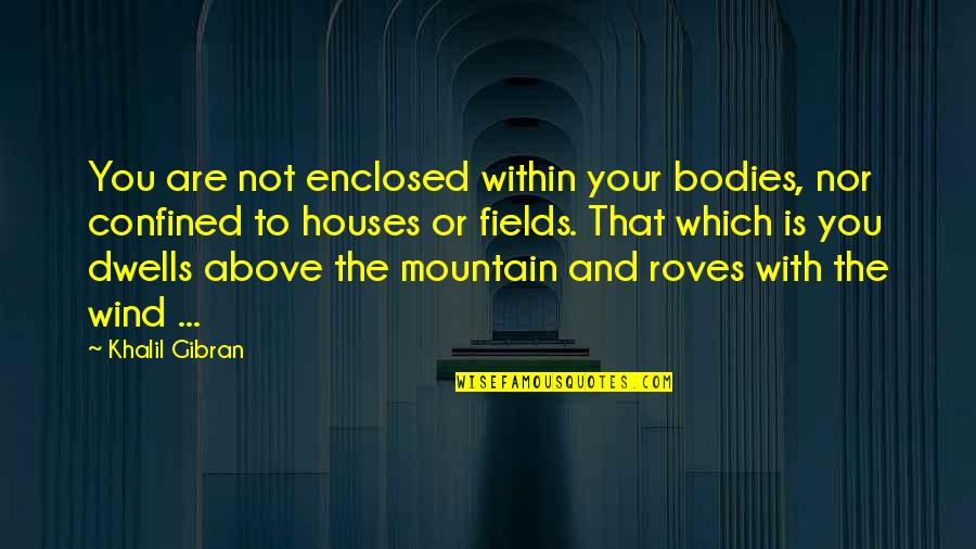Enclosed Or Enclosed Quotes By Khalil Gibran: You are not enclosed within your bodies, nor
