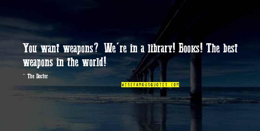Encoge En Quotes By The Doctor: You want weapons? We're in a library! Books!
