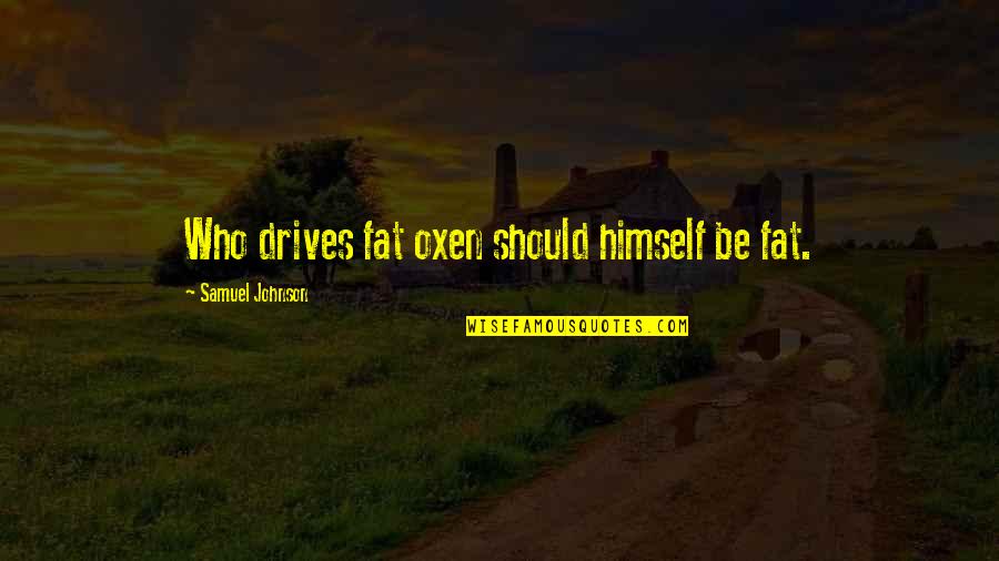Encogerse Definicion Quotes By Samuel Johnson: Who drives fat oxen should himself be fat. Encogerse Definicion Quotes By Samuel Johnson: Who drives fat oxen should himself be fat.