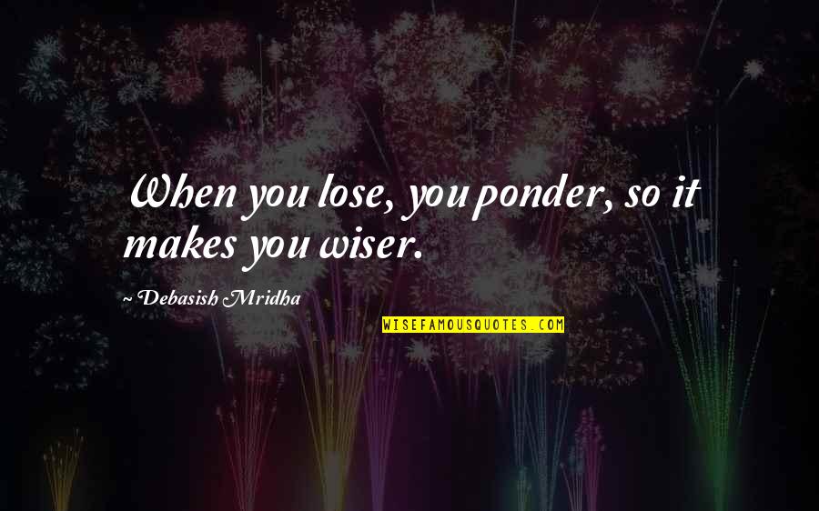 Encomienda A Jehova Quotes By Debasish Mridha: When you lose, you ponder, so it makes Encomienda A Jehova Quotes By Debasish Mridha: When you lose, you ponder, so it makes