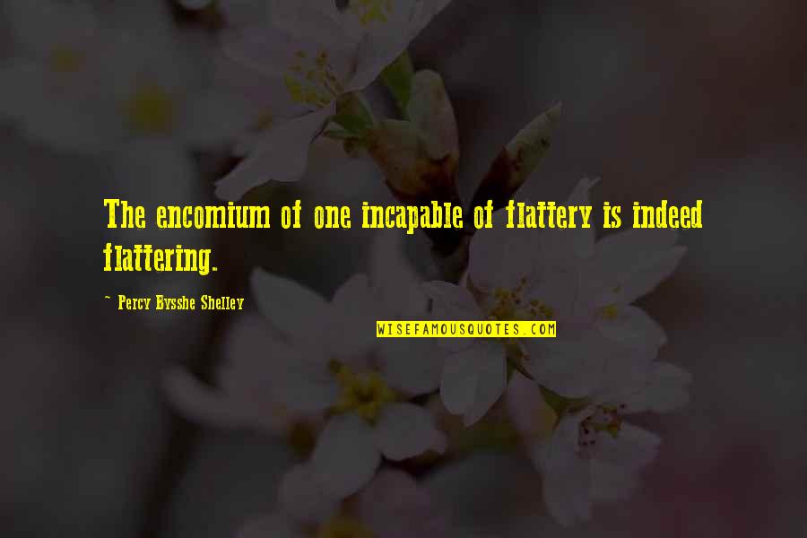 Encomium Quotes By Percy Bysshe Shelley: The encomium of one incapable of flattery is